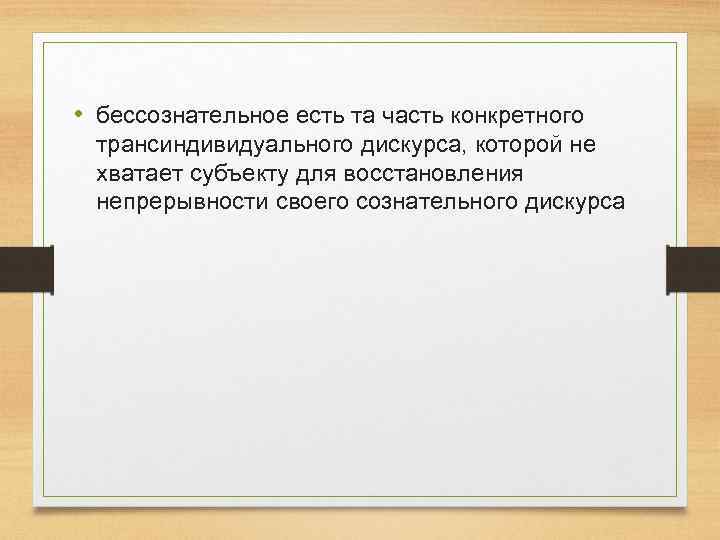  • бессознательное есть та часть конкретного трансиндивидуального дискурса, которой не хватает субъекту для