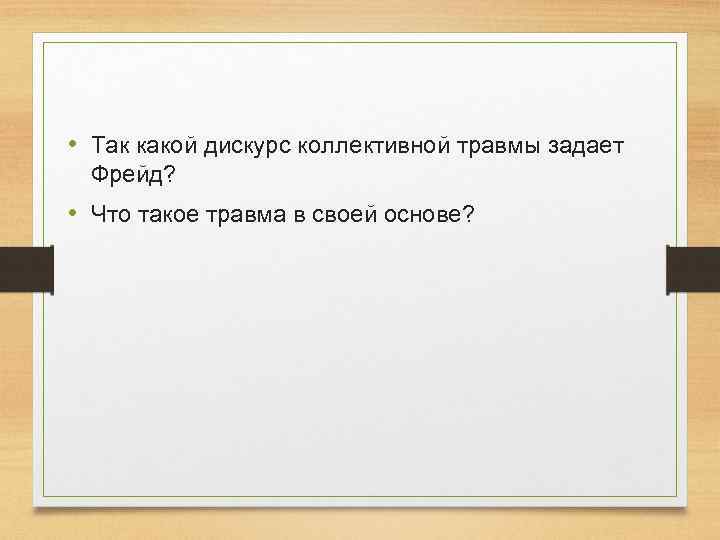  • Так какой дискурс коллективной травмы задает Фрейд? • Что такое травма в