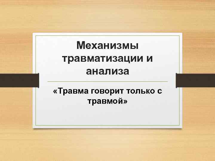 Механизмы травматизации и анализа «Травма говорит только с травмой» 