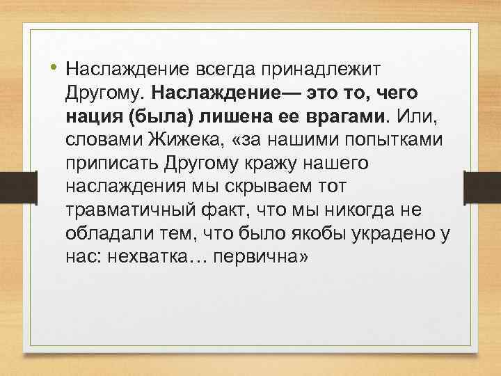  • Наслаждение всегда принадлежит Другому. Наслаждение— это то, чего нация (была) лишена ее