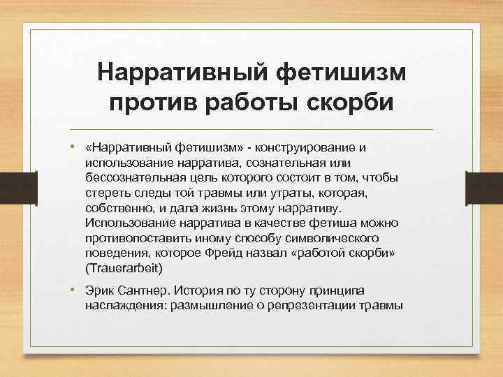 Нарративный фетишизм против работы скорби • «Нарративный фетишизм» - конструирование и использование нарратива, сознательная