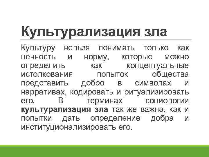 Культурализация зла Культуру нельзя понимать только как ценность и норму, которые можно определить как