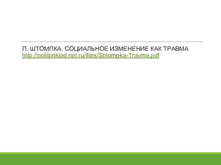 П. ШТОМПКА. СОЦИАЛЬНОЕ ИЗМЕНЕНИЕ КАК ТРАВМА http: //politpriklad. net. ru/files/Shtompka-Travma. pdf 
