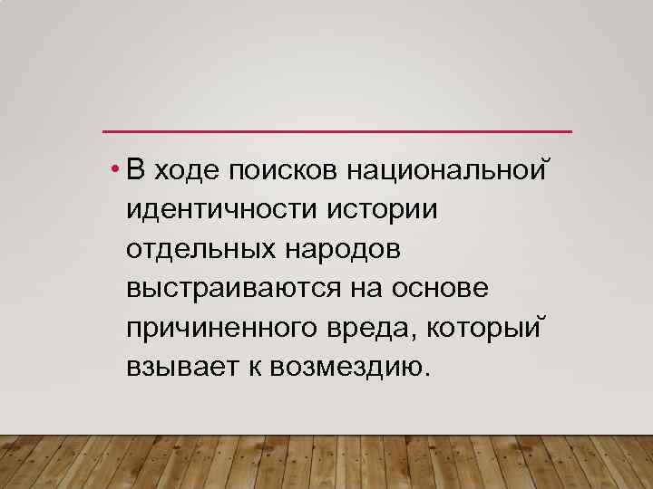  • В ходе поисков национальнои идентичности истории отдельных народов выстраиваются на основе причиненного