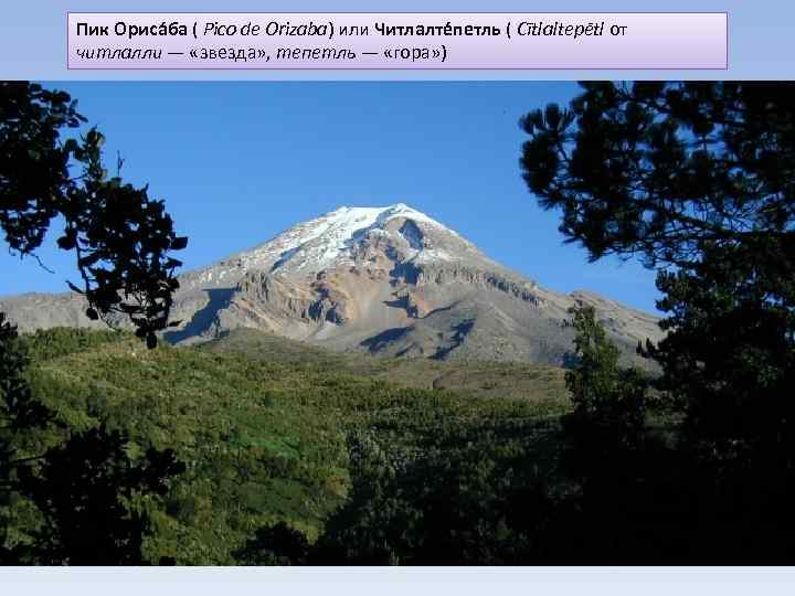 Пик Ориса ба ( Pico de Orizaba) или Читлалте петль ( Cītlaltepētl от читлалли