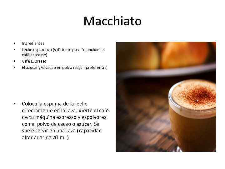 Macchiato • • • Ingredientes Leche espumada (suficiente para “manchar” el café espresso) Café