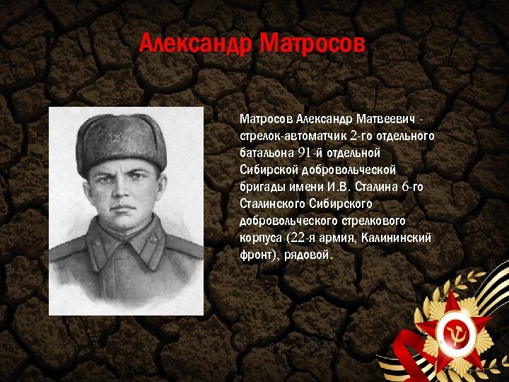 Александр Матросов Александр Матвеевич стрелок-автоматчик 2 -го отдельного батальона 91 -й отдельной Сибирской добровольческой