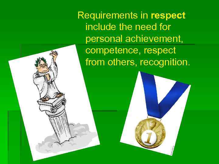 Requirements in respect include the need for personal achievement, competence, respect from others, recognition.