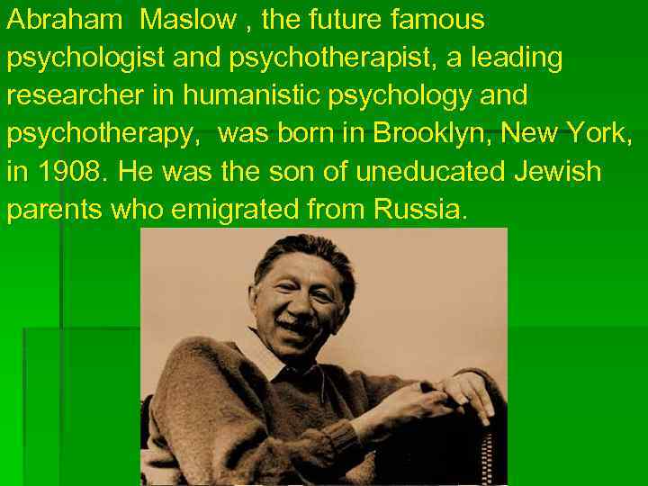 Abraham Maslow , the future famous psychologist and psychotherapist, a leading researcher in humanistic