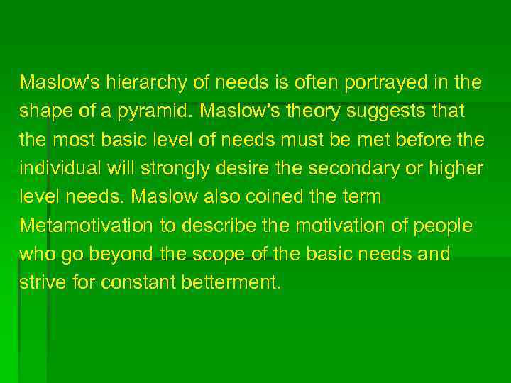 Maslow's hierarchy of needs is often portrayed in the shape of a pyramid. Maslow's