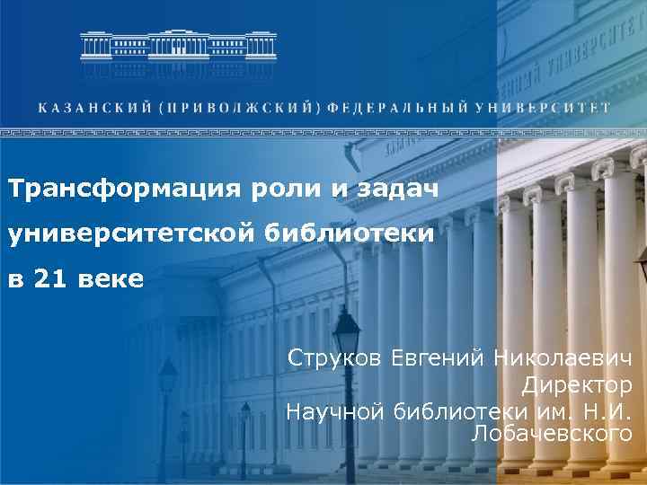 Трансформация роли и задач университетской библиотеки в 21 веке Струков Евгений Николаевич Директор Научной