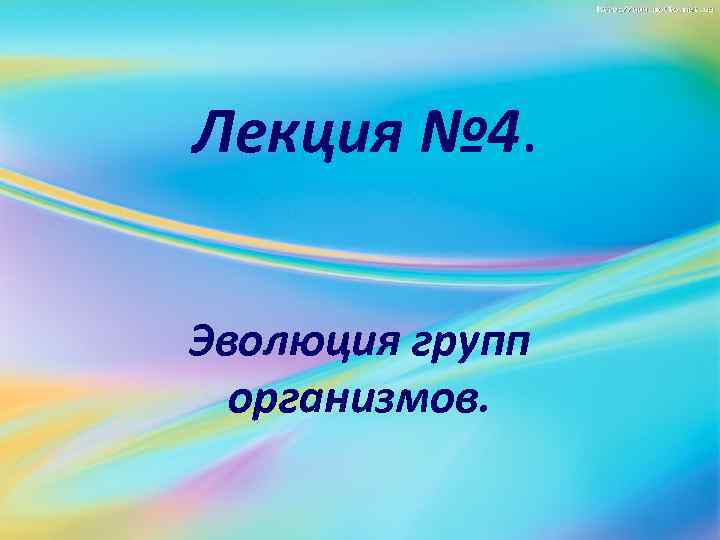 Лекция № 4. Эволюция групп организмов. 