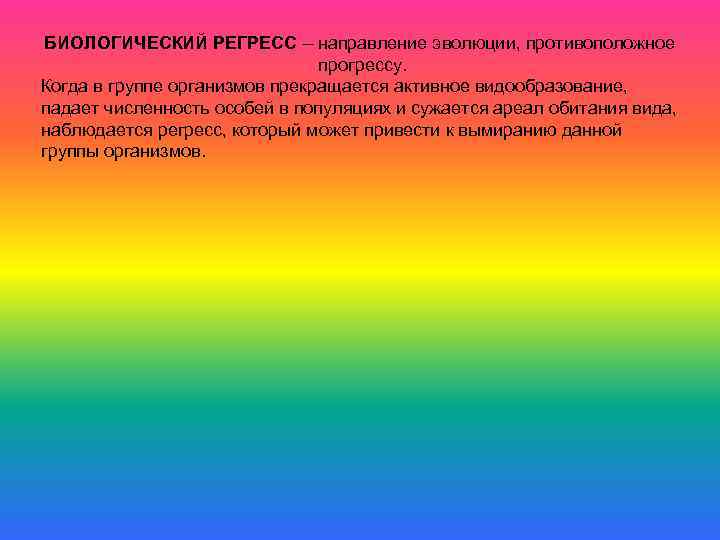 БИОЛОГИЧЕСКИЙ РЕГРЕСС – направление эволюции, противоположное прогрессу. Когда в группе организмов прекращается активное видообразование,
