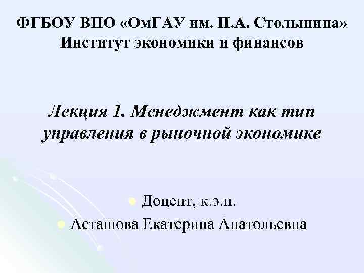 ФГБОУ ВПО «Ом. ГАУ им. П. А. Столыпина» Институт экономики и финансов Лекция 1.