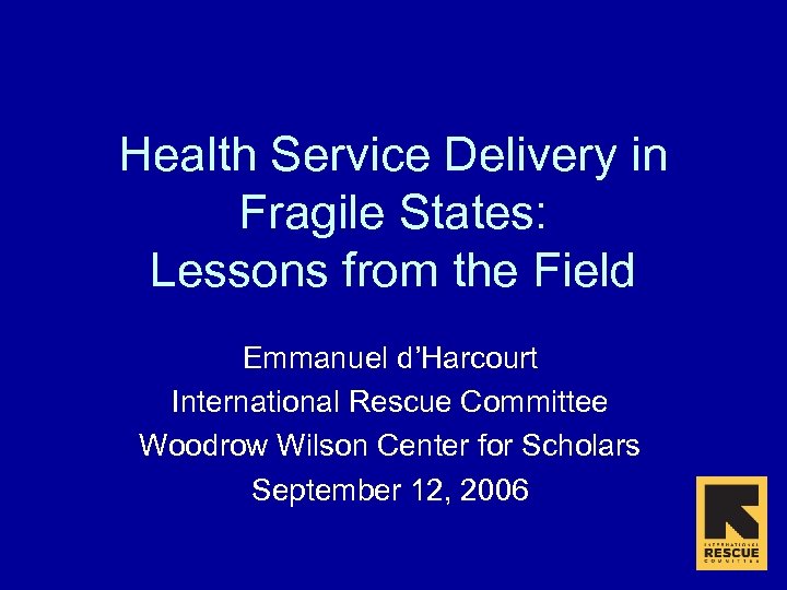 Health Service Delivery in Fragile States: Lessons from the Field Emmanuel d’Harcourt International Rescue