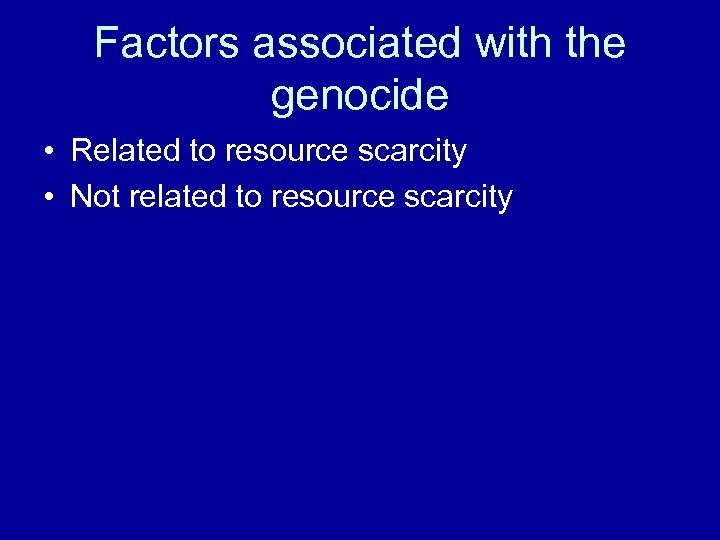Factors associated with the genocide • Related to resource scarcity • Not related to