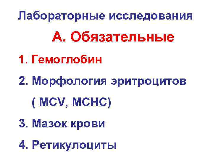 Лабораторные исследования А. Обязательные 1. Гемоглобин 2. Морфология эритроцитов ( MCV, MCHC) 3. Мазок