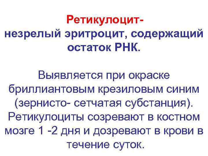 Ретикулоцитнезрелый эритроцит, содержащий остаток РНК. Выявляется при окраске бриллиантовым крезиловым синим (зернисто- сетчатая субстанция).