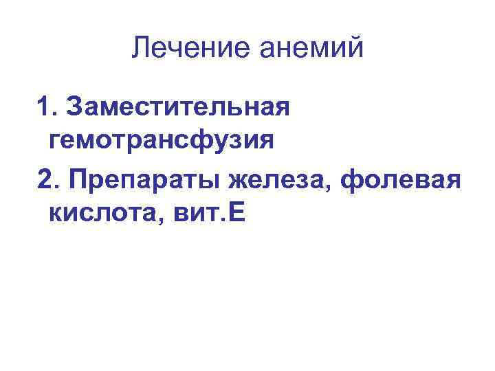 Лечение анемий 1. Заместительная гемотрансфузия 2. Препараты железа, фолевая кислота, вит. Е 