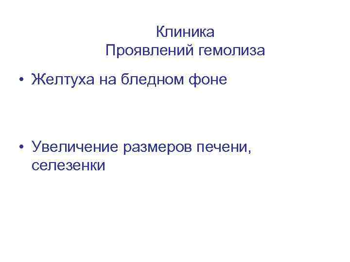 Клиника Проявлений гемолиза • Желтуха на бледном фоне • Увеличение размеров печени, селезенки 