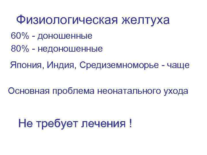 Физиологическая желтуха 60% - доношенные 80% - недоношенные Япония, Индия, Средиземноморье - чаще Основная