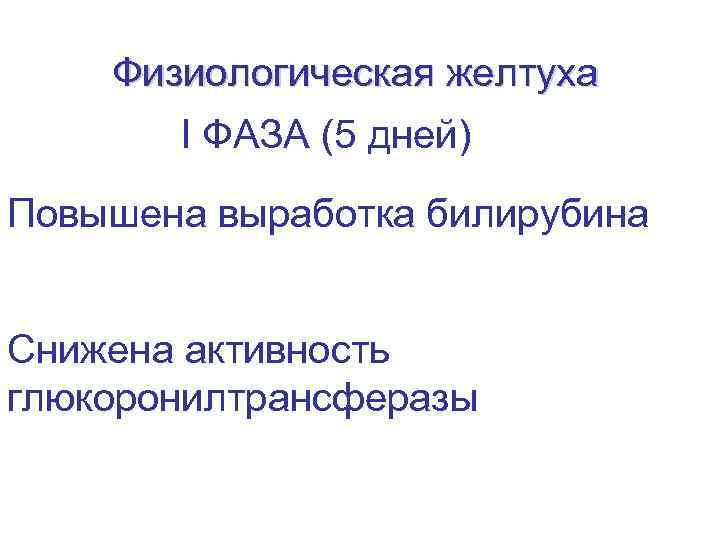 Физиологическая желтуха I ФАЗА (5 дней) Повышена выработка билирубина Снижена активность глюкоронилтрансферазы 