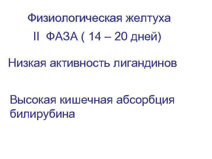 Физиологическая желтуха II ФАЗА ( 14 – 20 дней) Низкая активность лигандинов Высокая кишечная