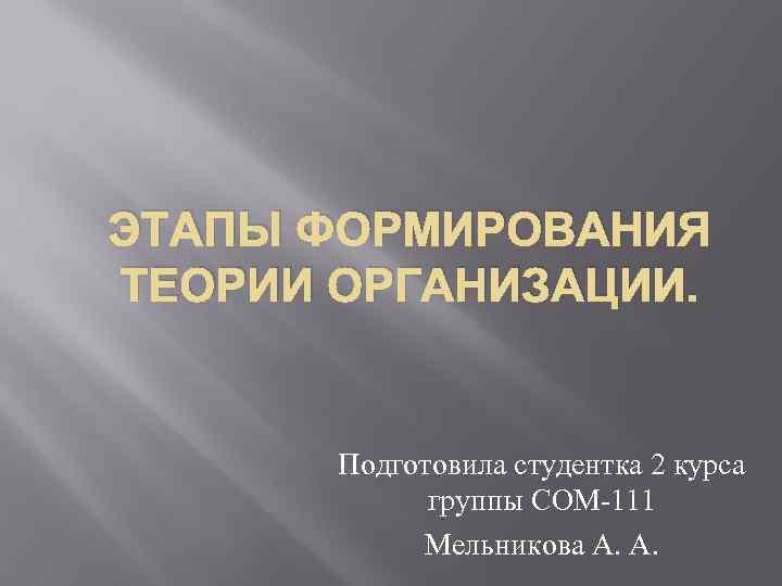 ЭТАПЫ ФОРМИРОВАНИЯ ТЕОРИИ ОРГАНИЗАЦИИ. Подготовила студентка 2 курса группы СОМ-111 Мельникова А. А. 