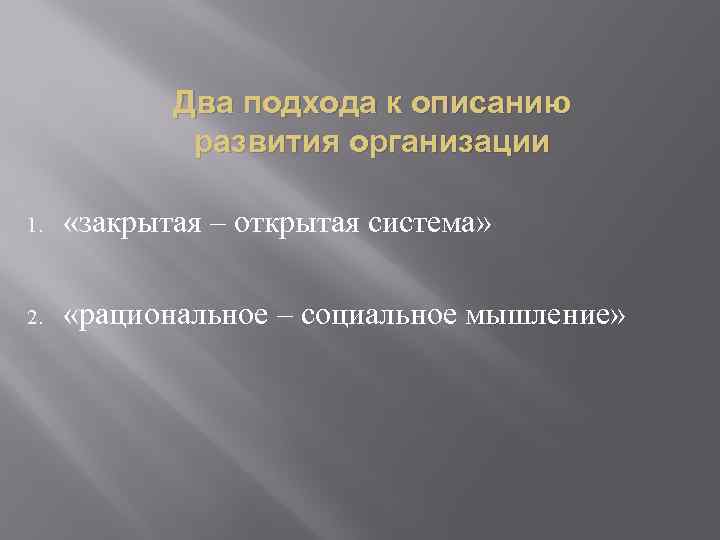 Два подхода к описанию развития организации 1. «закрытая – открытая система» 2. «рациональное –