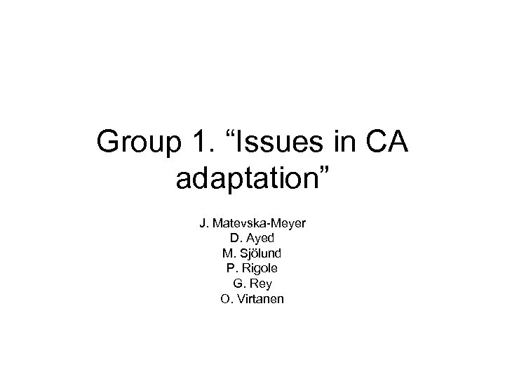 Group 1. “Issues in CA adaptation” J. Matevska-Meyer D. Ayed M. Sjölund P. Rigole