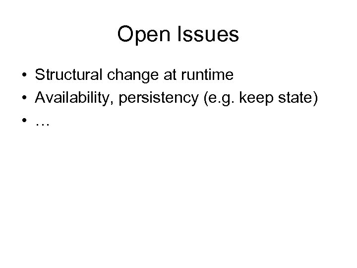 Open Issues • Structural change at runtime • Availability, persistency (e. g. keep state)