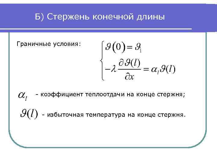 Б) Стержень конечной длины Граничные условия: - коэффициент теплоотдачи на конце стержня; - избыточная