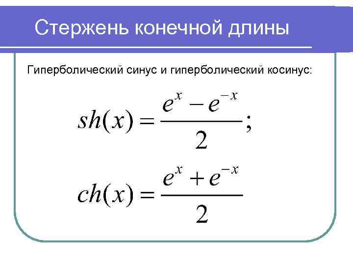 Стержень конечной длины Гиперболический синус и гиперболический косинус: 