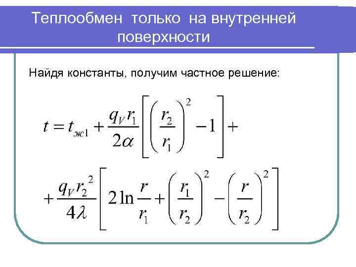 Теплообмен только на внутренней поверхности Найдя константы, получим частное решение: 