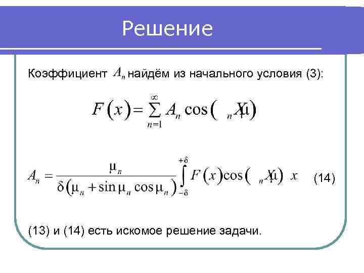 Решение Коэффициент найдём из начального условия (3): (14) (13) и (14) есть искомое решение