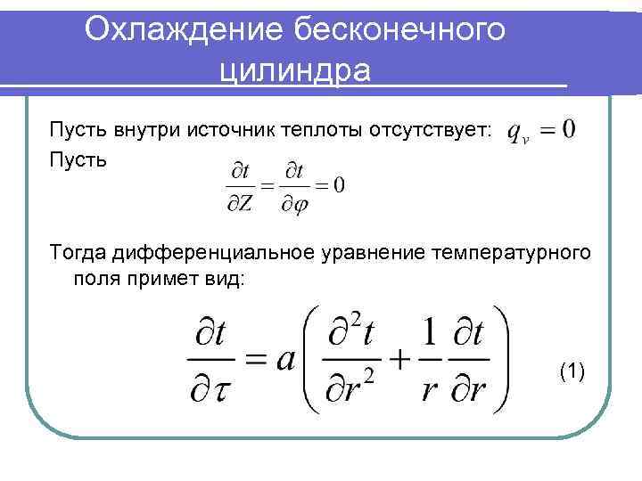 Охлаждение бесконечного цилиндра Пусть внутри источник теплоты отсутствует: Пусть Тогда дифференциальное уравнение температурного поля