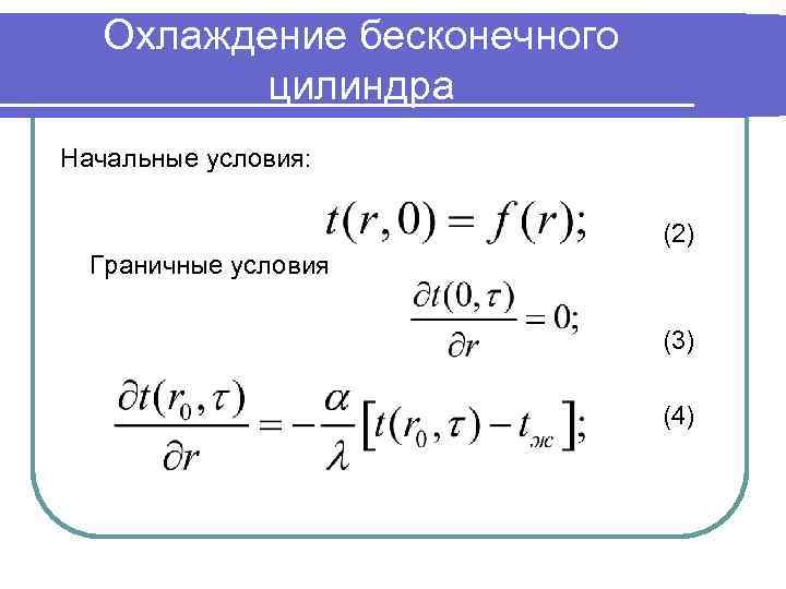 Охлаждение бесконечного цилиндра Начальные условия: (2) Граничные условия (3) (4) 