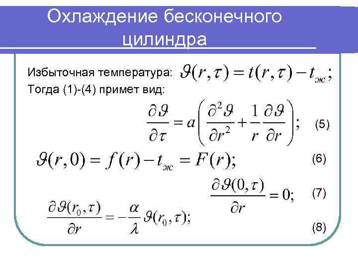 Охлаждение бесконечного цилиндра Избыточная температура: Тогда (1)-(4) примет вид: (5) (6) (7) (8) 