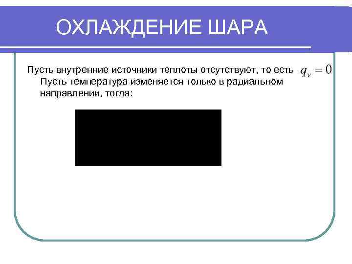 ОХЛАЖДЕНИЕ ШАРА Пусть внутренние источники теплоты отсутствуют, то есть Пусть температура изменяется только в