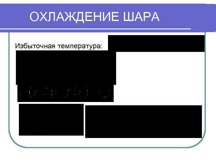ОХЛАЖДЕНИЕ ШАРА Избыточная температура: 