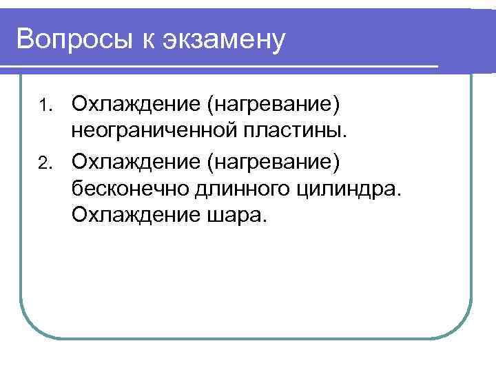 Вопросы к экзамену Охлаждение (нагревание) неограниченной пластины. 2. Охлаждение (нагревание) бесконечно длинного цилиндра. Охлаждение