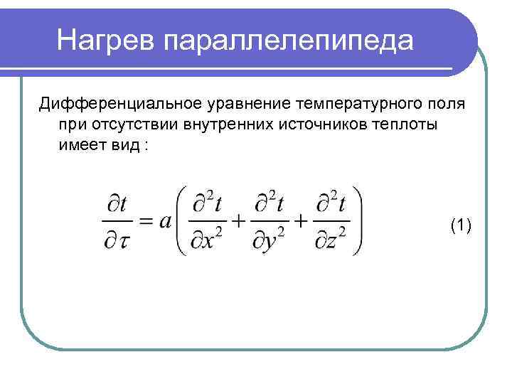 Нагрев параллелепипеда Дифференциальное уравнение температурного поля при отсутствии внутренних источников теплоты имеет вид :