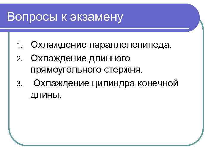 Вопросы к экзамену Охлаждение параллелепипеда. 2. Охлаждение длинного прямоугольного стержня. 3. Охлаждение цилиндра конечной