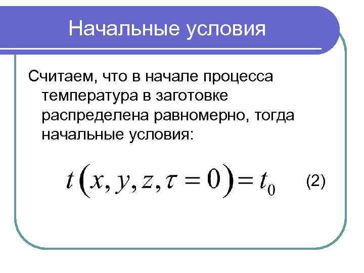 Начальные условия Считаем, что в начале процесса температура в заготовке распределена равномерно, тогда начальные
