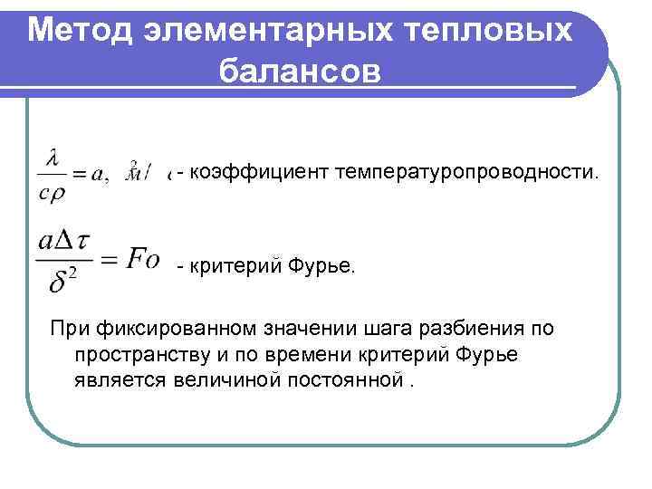 Метод элементарных тепловых балансов - коэффициент температуропроводности. - критерий Фурье. При фиксированном значении шага