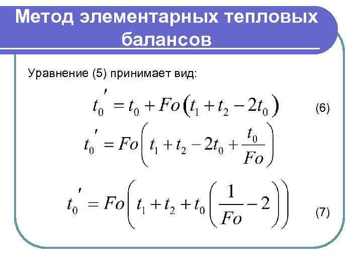 Метод элементарных тепловых балансов Уравнение (5) принимает вид: (6) (7) 