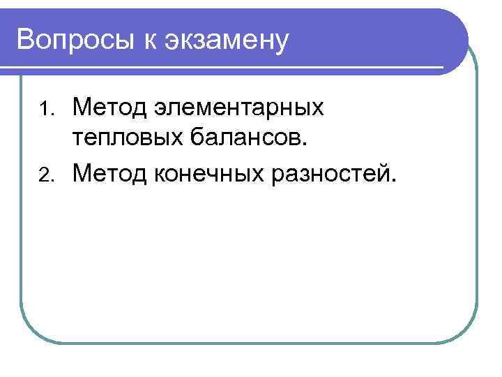 Вопросы к экзамену Метод элементарных тепловых балансов. 2. Метод конечных разностей. 1. 