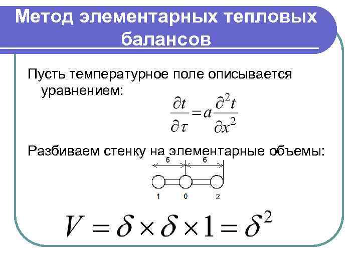 Метод элементарных тепловых балансов Пусть температурное поле описывается уравнением: Разбиваем стенку на элементарные объемы: