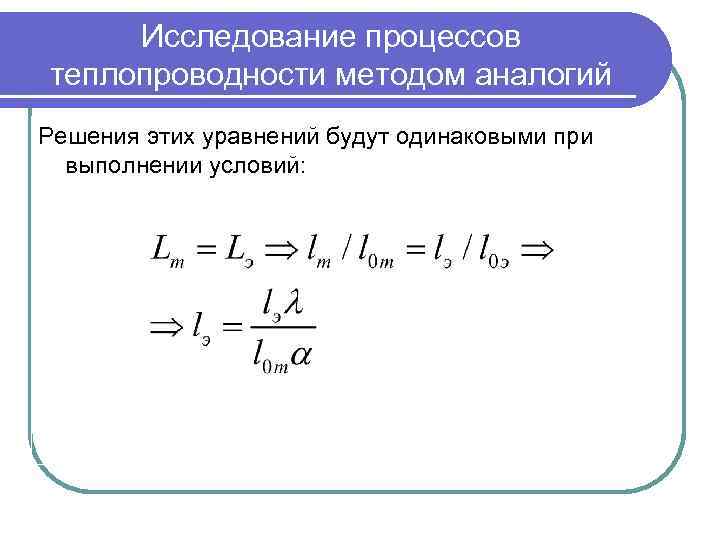 Исследование процессов теплопроводности методом аналогий Решения этих уравнений будут одинаковыми при выполнении условий: 