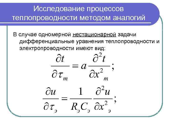 Исследование процессов теплопроводности методом аналогий В случае одномерной нестационарной задачи дифференциальные уравнения теплопроводности и